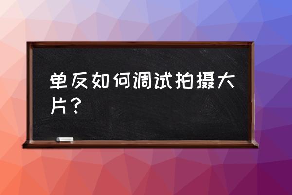 单反相机怎么调拍摄好看 单反如何调试拍摄大片？