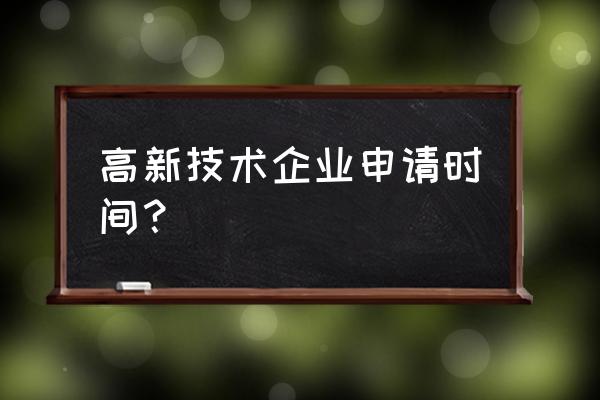 高新科技企业申请要多久 高新技术企业申请时间？