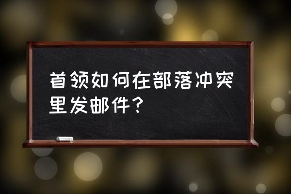 部落冲突如何给好友发邮件 首领如何在部落冲突里发邮件？