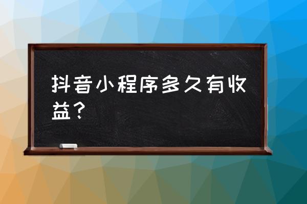 玩小程序会不见钱 抖音小程序多久有收益？