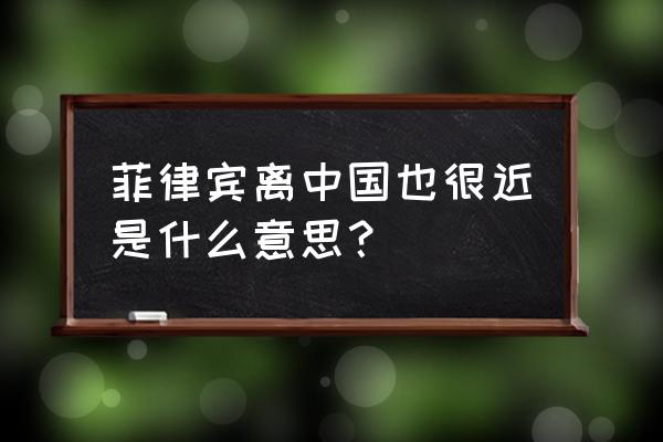 威海到菲律宾多少公里 菲律宾离中国也很近是什么意思？