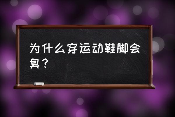 为什么穿运动鞋就脚臭 为什么穿运动鞋脚会臭？