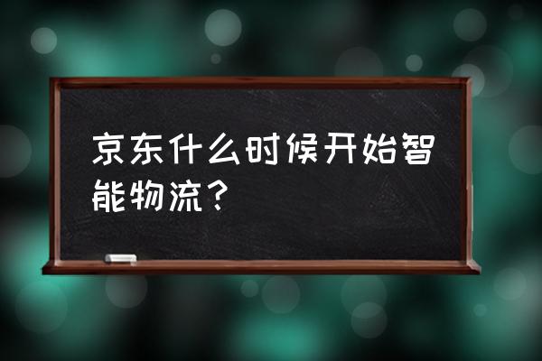 京东物流有应用物联网吗 京东什么时候开始智能物流？