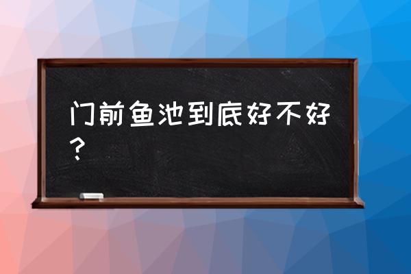 问风水大老房前有鱼池吉利吗 门前鱼池到底好不好？