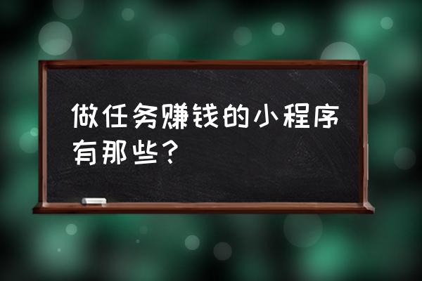 微信小程序有哪些挣钱 做任务赚钱的小程序有那些？