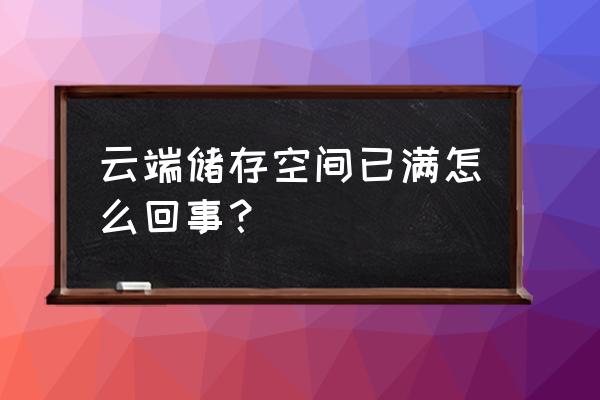 手机云服务存储空间是什么情况 云端储存空间已满怎么回事？