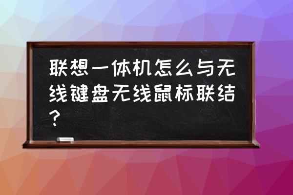 联想一体机无线键盘怎么链接 联想一体机怎么与无线键盘无线鼠标联结？