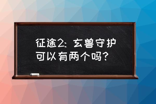 口袋征途玄兽无双是啥 征途2: 玄兽守护可以有两个吗？