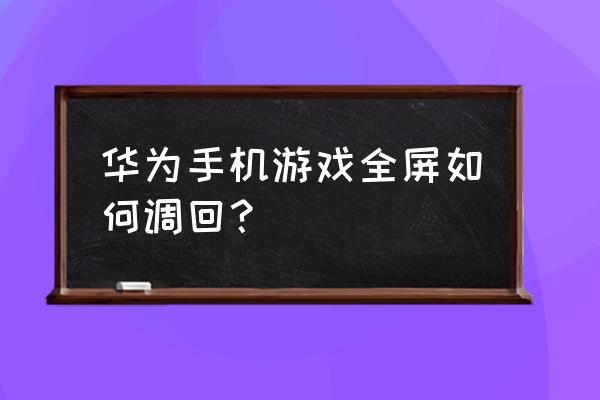 华为怎么取消绝地一求生全屏 华为手机游戏全屏如何调回？