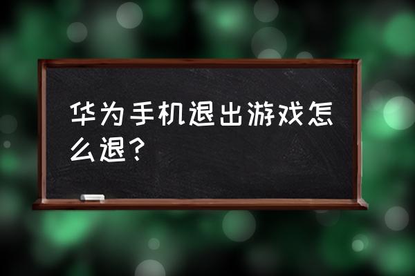 华为手机玩消消乐怎么退出 华为手机退出游戏怎么退？