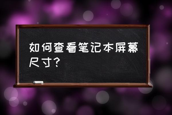 怎么检查笔记本电脑的屏幕 如何查看笔记本屏幕尺寸？