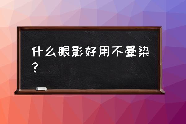 眼影什么牌子好用持久 什么眼影好用不晕染？