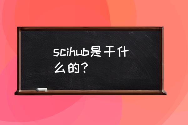 sci-hub怎么使用 scihub是干什么的？