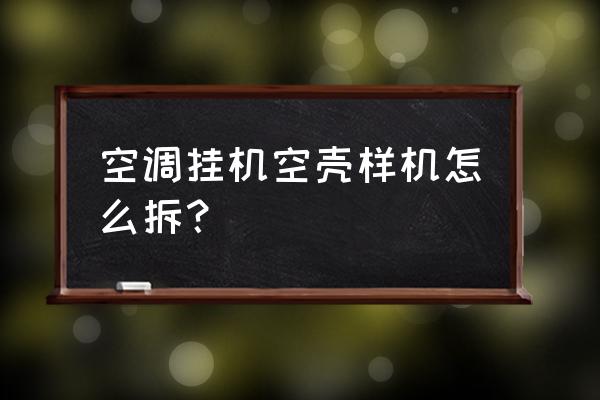 室内机空调外壳怎么拆 空调挂机空壳样机怎么拆？