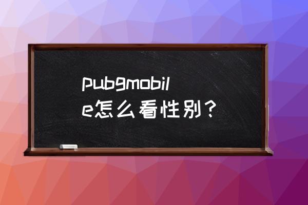 绝地求生刺激战场发型在哪里换 pubgmobile怎么看性别？