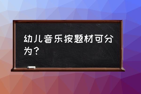 音乐游戏跟韵律活动有什么区别 幼儿音乐按题材可分为？