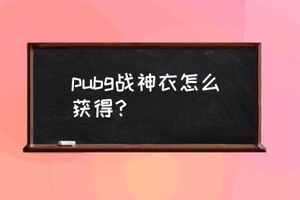 绝地求生服饰去哪买 pubg战神衣怎么获得？