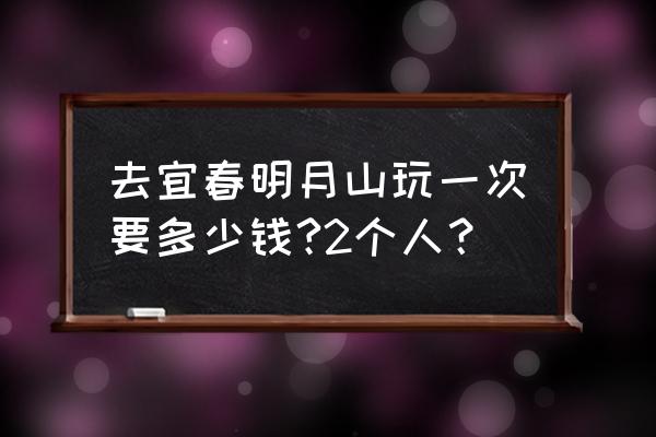 宜春明月山门票学生多少钱 去宜春明月山玩一次要多少钱?2个人？