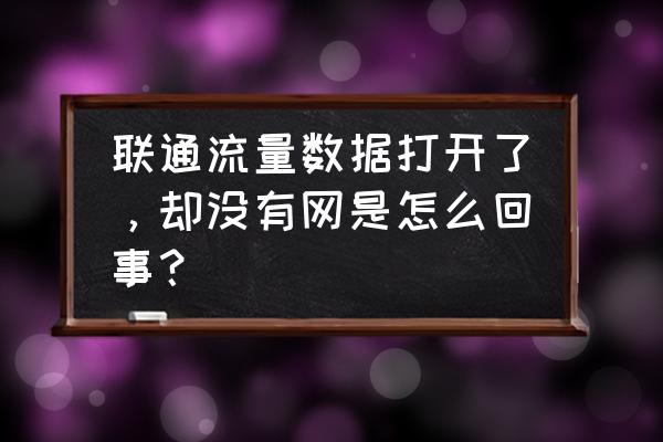 联通手机开数据开不了网怎么回事 联通流量数据打开了，却没有网是怎么回事？