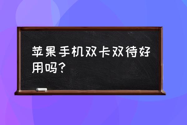 苹果手机双卡双待不好吗 苹果手机双卡双待好用吗？