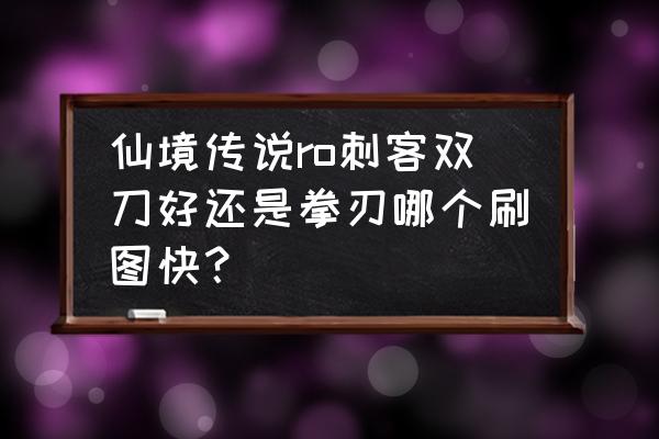 仙境传说哪个拳刃好 仙境传说ro刺客双刀好还是拳刃哪个刷图快？