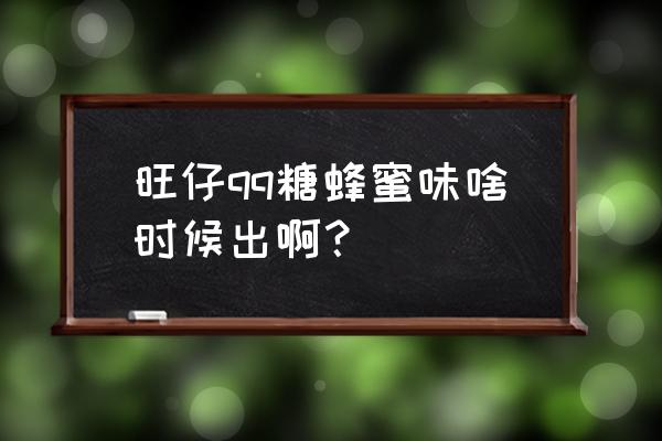 qq堂什么时候公测的 旺仔qq糖蜂蜜味啥时候出啊？