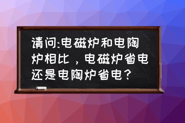 陶瓷炉与电磁炉哪个费电 请问:电磁炉和电陶炉相比，电磁炉省电还是电陶炉省电？