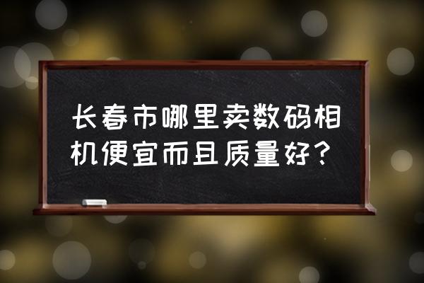 长春哪家卖拍立得相机 长春市哪里卖数码相机便宜而且质量好？