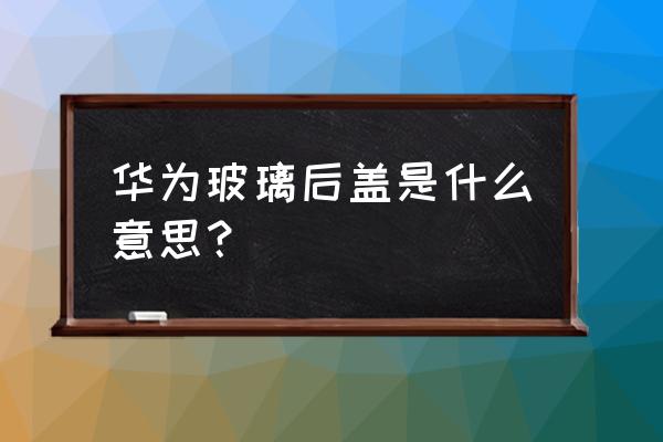 华为nova2s外壳是玻璃的吗 华为玻璃后盖是什么意思？