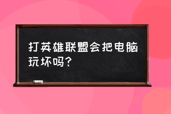 英雄联盟对电脑有损坏吗 打英雄联盟会把电脑玩坏吗？