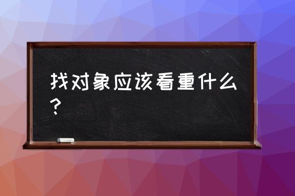 找对象哪方面重要 找对象应该看重什么？