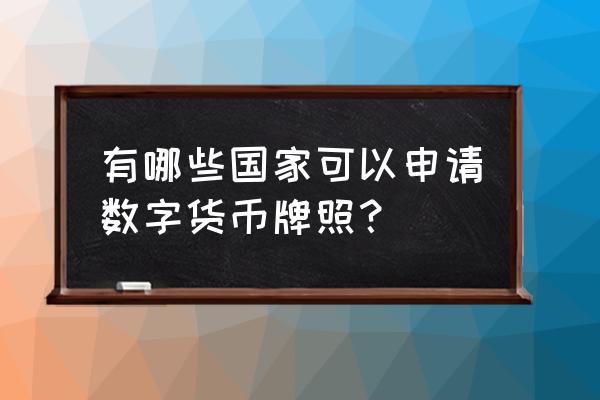 可以办理数字货币牌照国家有哪些 有哪些国家可以申请数字货币牌照？