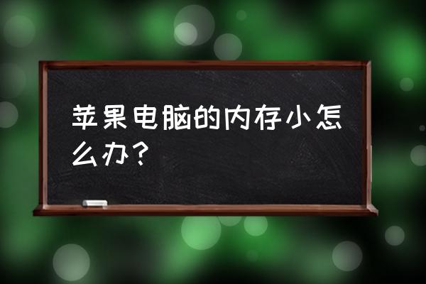 苹果电脑储存小怎么办 苹果电脑的内存小怎么办？