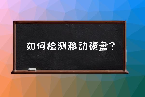 移动硬盘检测如何看好坏 如何检测移动硬盘？