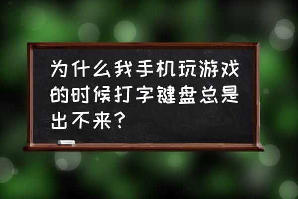 部落冲突键盘为什么出不 为什么我手机玩游戏的时候打字键盘总是出不来？