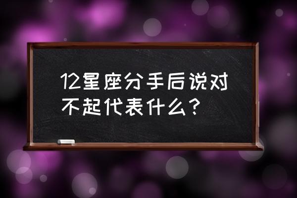 双子座认错代表什么 12星座分手后说对不起代表什么？