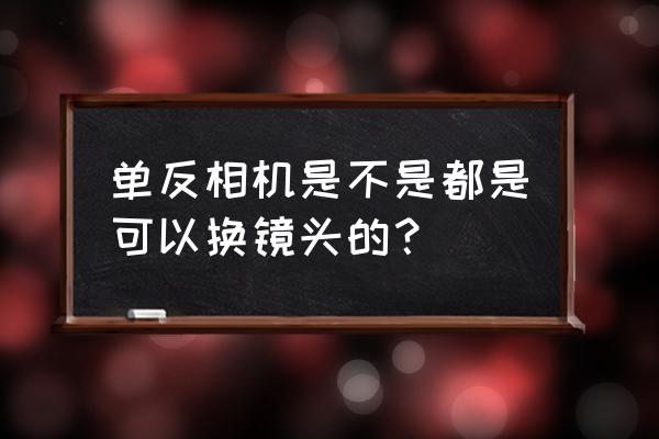 单反镜头镜头通用吗 单反相机是不是都是可以换镜头的？