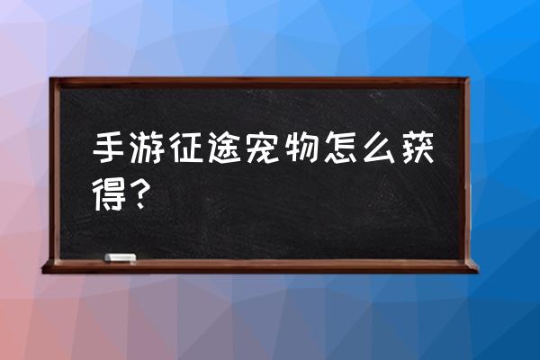 征途手游怎么解锁 手游征途宠物怎么获得？