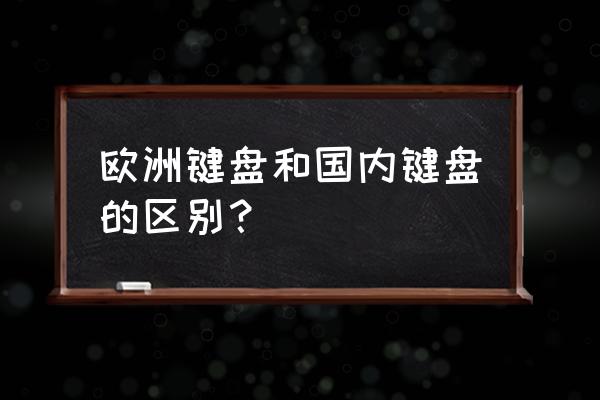 国产键盘差在什么区别吗 欧洲键盘和国内键盘的区别？