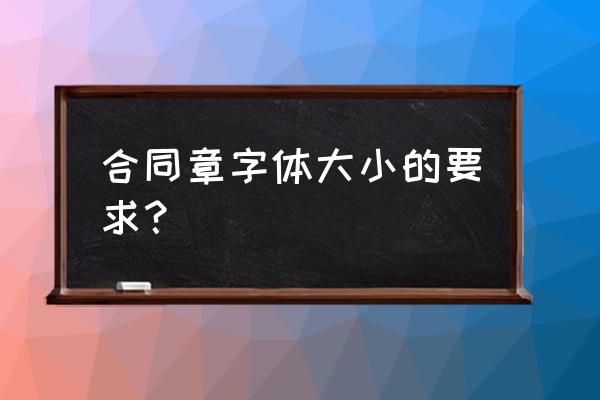 合同代表人签章用啥字体好 合同章字体大小的要求？