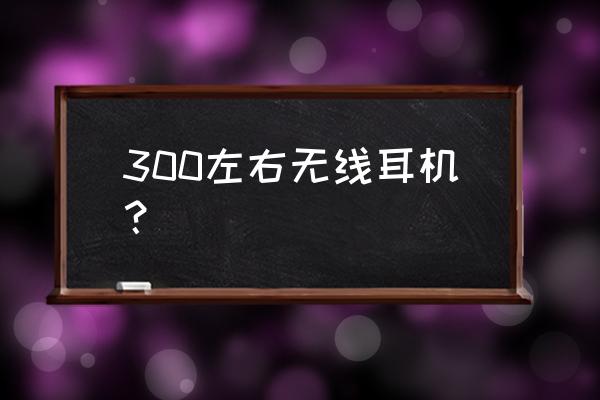 300以内真无线蓝牙耳机哪个好 300左右无线耳机？