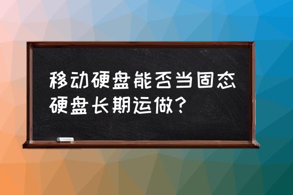 能不能把移动硬盘改成固态硬盘 移动硬盘能否当固态硬盘长期运做？