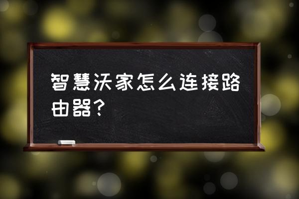 智慧沃家路由器怎么连接电脑 智慧沃家怎么连接路由器？