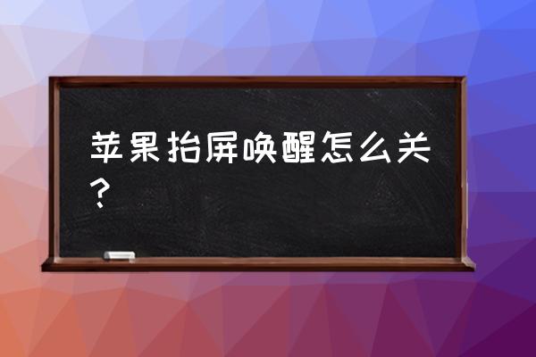 苹果手机抬起亮屏怎么关闭 苹果抬屏唤醒怎么关？