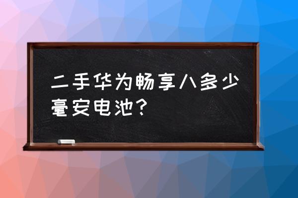 华为畅享8手机电池容量多大 二手华为畅享八多少毫安电池？