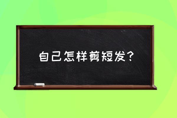 在家怎么自己剪短发 自己怎样剪短发？