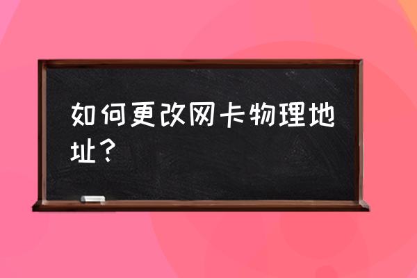 怎么修改网卡物理地址 如何更改网卡物理地址？