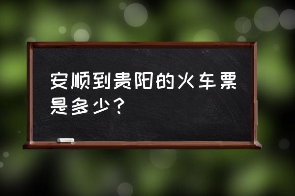 安顺到威宁的火车票多少钱 安顺到贵阳的火车票是多少？