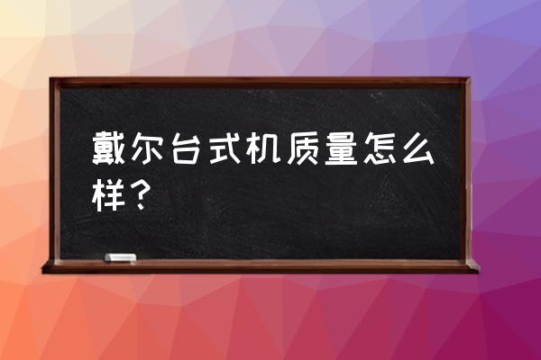 戴尔成就3671台式机怎么样 戴尔台式机质量怎么样？