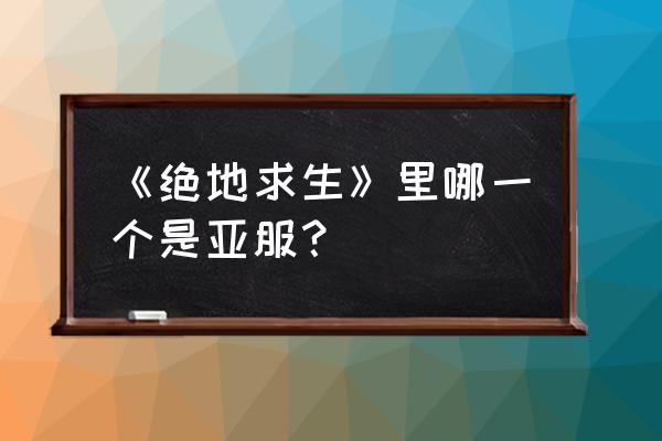 绝地求生新版本东南亚服是哪个 《绝地求生》里哪一个是亚服？